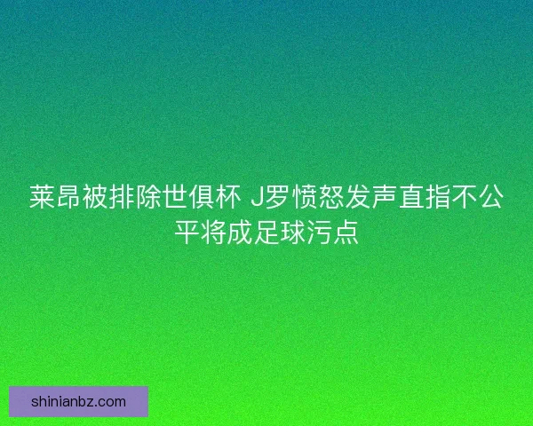 莱昂被排除世俱杯 J罗愤怒发声直指不公平将成足球污点