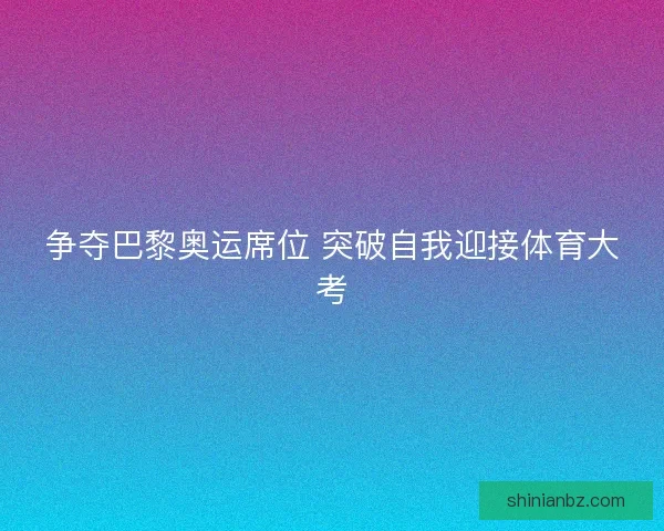 争夺巴黎奥运席位 突破自我迎接体育大考