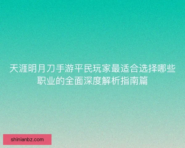 天涯明月刀手游平民玩家最适合选择哪些职业的全面深度解析指南篇 天涯明月刀手游平民玩家最适合选择哪些职业的全面深度解析指南篇